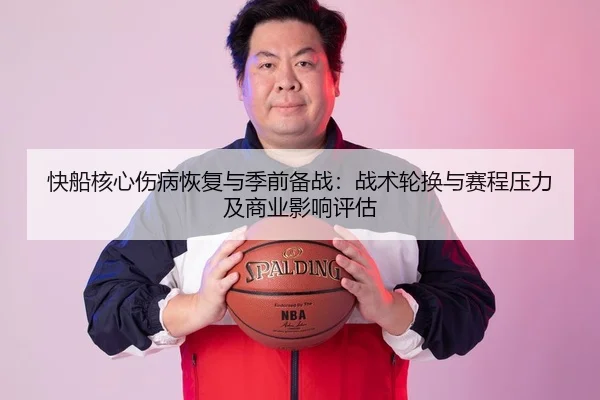 快船核心伤病恢复与季前备战：战术轮换与赛程压力及商业影响评估