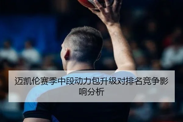 迈凯伦赛季中段动力包升级对排名竞争影响分析