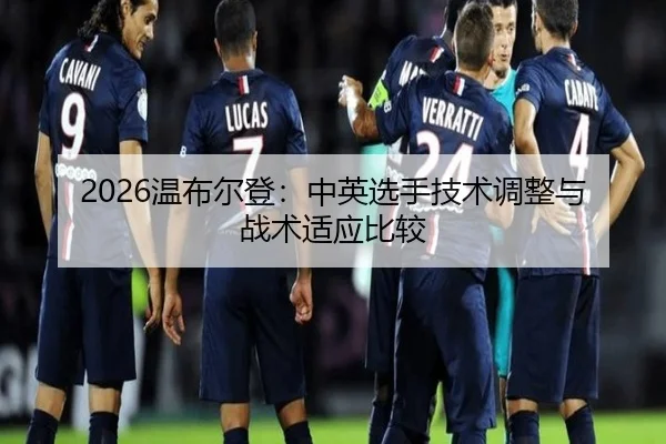 2026温布尔登：中英选手技术调整与战术适应比较