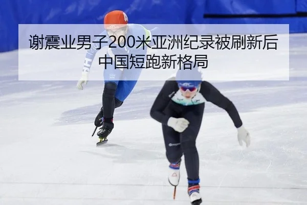 谢震业男子200米亚洲纪录被刷新后中国短跑新格局