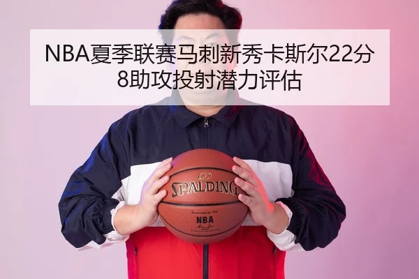 NBA夏季联赛马刺新秀卡斯尔22分8助攻投射潜力评估